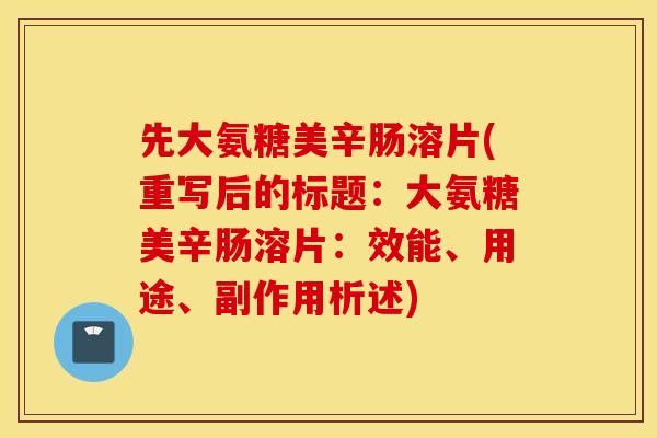 先大氨糖美辛肠溶片(重写后的标题:大氨糖美辛肠溶片:效能、用途、副作用析述) 先大氨糖美辛肠溶片(重写后的标题:大氨糖美辛肠溶片:效能、用途、副作用析述)