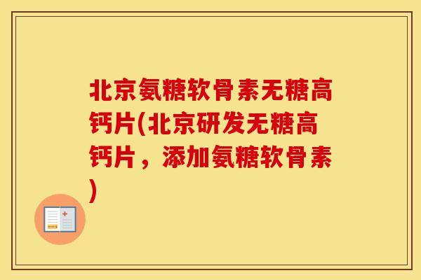 北京氨糖软骨素无糖高钙片(北京研发无糖高钙片,添加氨糖软骨素) 北京氨糖软骨素无糖高钙片(北京研发无糖高钙片,添加氨糖软骨素)