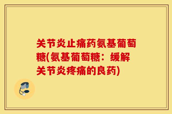 药氨基葡萄糖(氨基葡萄糖:缓解的良药) 药氨基葡萄糖(氨基葡萄糖:缓解的良药)