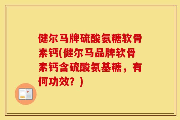 健尔马牌硫酸氨糖软骨素钙(健尔马品牌软骨素钙含硫酸氨基糖，有何功效？)