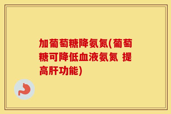 加葡萄糖降氨氮(葡萄糖可降低液氨氮 提高功能) 加葡萄糖降氨氮(葡萄糖可降低液氨氮 提高功能)