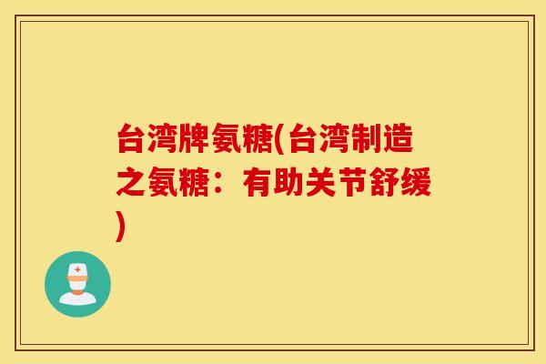 台湾牌氨糖(台湾制造之氨糖：有助关节舒缓)