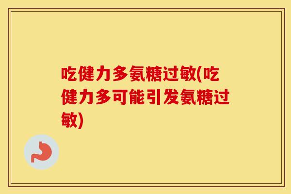 吃健力多氨糖(吃健力多可能引发氨糖)