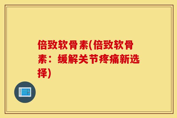 倍致软骨素(倍致软骨素：缓解关节新选择)