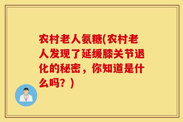 农村老人氨糖(农村老人发现了延缓膝关节退化的秘密,你知道是什么吗?) 农村老人氨糖(农村老人发现了延缓膝关节退化的秘密,你知道是什么吗?)