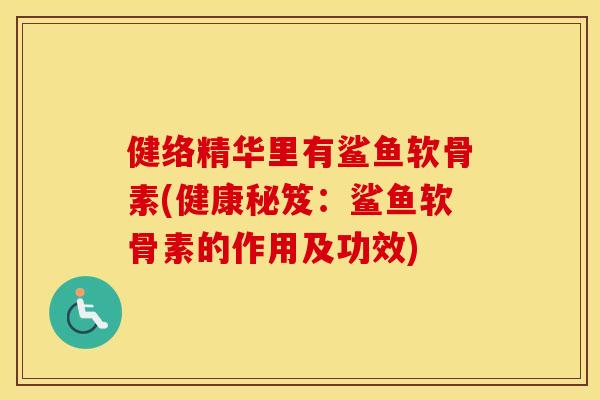 健络精华里有鲨鱼软骨素(健康秘笈:鲨鱼软骨素的作用及功效) 健络精华里有鲨鱼软骨素(健康秘笈:鲨鱼软骨素的作用及功效)