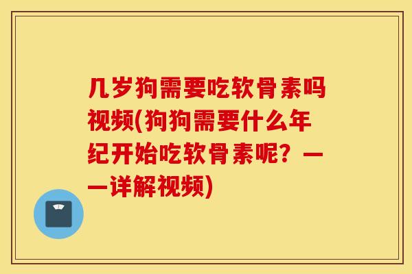 几岁狗需要吃软骨素吗视频(狗狗需要什么年纪开始吃软骨素呢?——详解视频) 几岁狗需要吃软骨素吗视频(狗狗需要什么年纪开始吃软骨素呢?——详解视频)