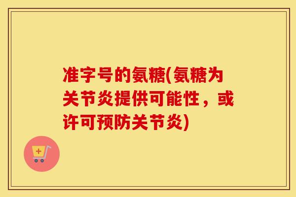 准字号的氨糖(氨糖为提供可能性,或许可) 准字号的氨糖(氨糖为提供可能性,或许可)