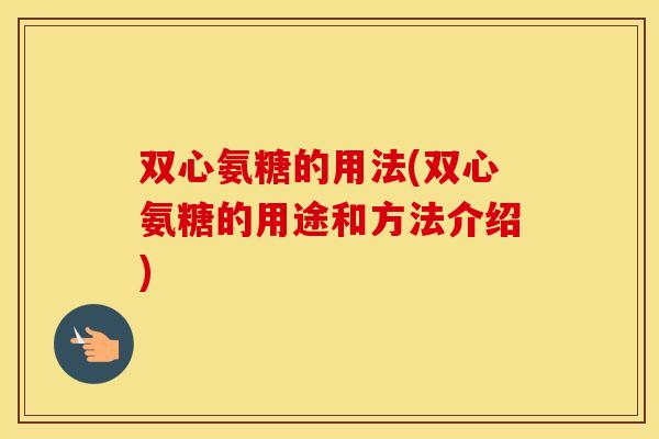 双心氨糖的用法(双心氨糖的用途和方法介绍) 双心氨糖的用法(双心氨糖的用途和方法介绍)