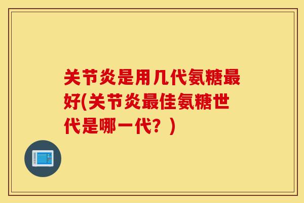 是用几代氨糖好(佳氨糖世代是哪一代？)