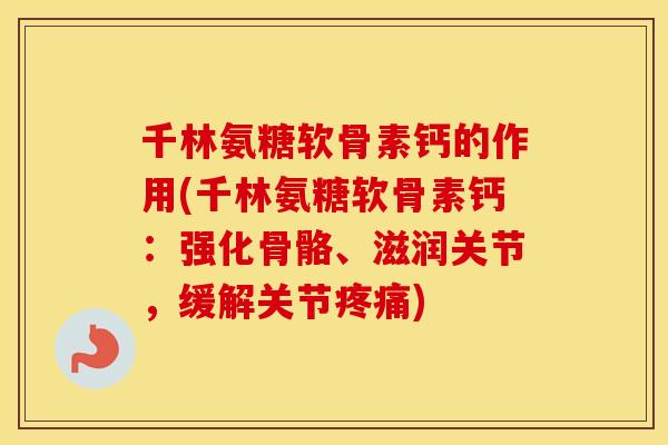 千林氨糖软骨素钙的作用(千林氨糖软骨素钙:强化骨骼、滋润关节,缓解关节) 千林氨糖软骨素钙的作用(千林氨糖软骨素钙:强化骨骼、滋润关节,缓解关节)