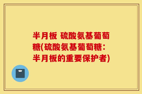 硫酸氨基葡萄糖(硫酸氨基葡萄糖:的重要保护者) 硫酸氨基葡萄糖(硫酸氨基葡萄糖:的重要保护者)