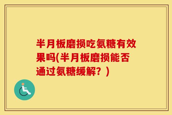 磨损吃氨糖有效果吗(磨损能否通过氨糖缓解?) 磨损吃氨糖有效果吗(磨损能否通过氨糖缓解?)