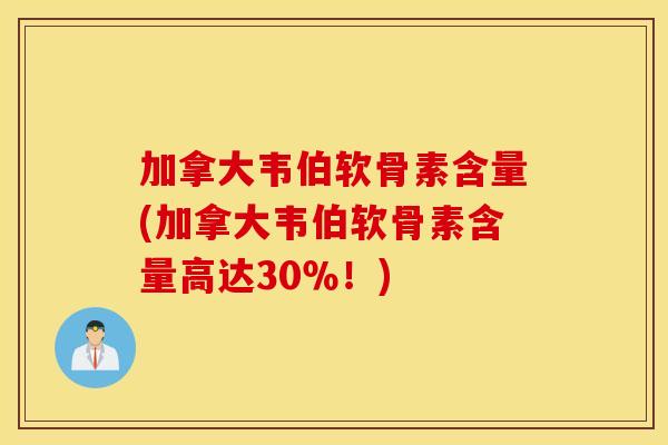加拿大韦伯软骨素含量(加拿大韦伯软骨素含量高达30%!) 加拿大韦伯软骨素含量(加拿大韦伯软骨素含量高达30%!)