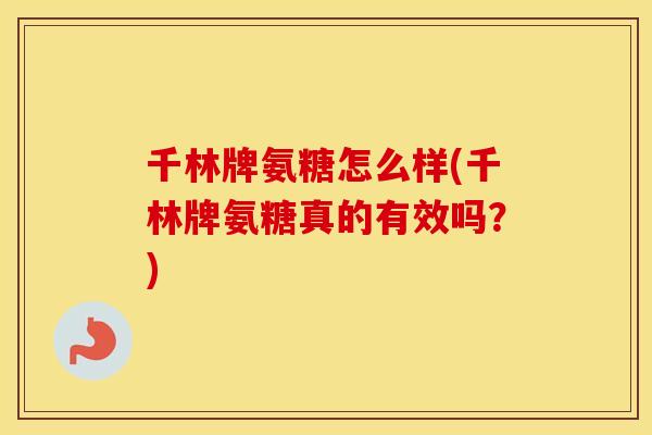 千林牌氨糖怎么样(千林牌氨糖真的有效吗？)