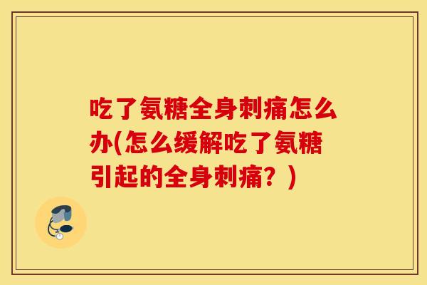 吃了氨糖全身刺痛怎么办(怎么缓解吃了氨糖引起的全身刺痛？)