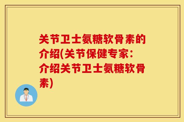 关节卫士氨糖软骨素的介绍(关节保健专家:介绍关节卫士氨糖软骨素) 关节卫士氨糖软骨素的介绍(关节保健专家:介绍关节卫士氨糖软骨素)