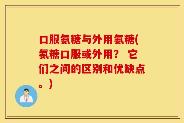 口服氨糖与外用氨糖(氨糖口服或外用? 它们之间的区别和优缺点。) 口服氨糖与外用氨糖(氨糖口服或外用? 它们之间的区别和优缺点。)