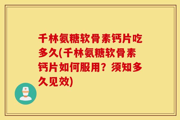 千林氨糖软骨素钙片吃多久(千林氨糖软骨素钙片如何服用？须知多久见效)