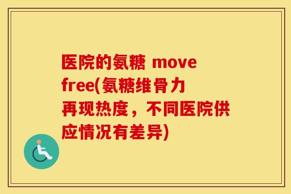 医院的氨糖 movefree(氨糖维骨力再现热度，不同医院供应情况有差异)