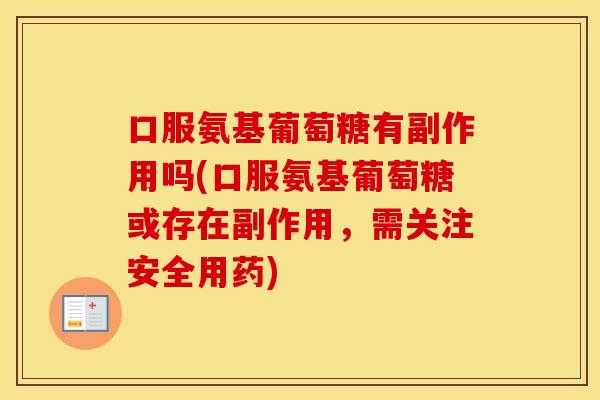 口服氨基葡萄糖有副作用吗(口服氨基葡萄糖或存在副作用,需关注安全用药) 口服氨基葡萄糖有副作用吗(口服氨基葡萄糖或存在副作用,需关注安全用药)