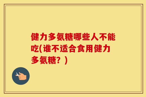 健力多氨糖哪些人不能吃(谁不适合食用健力多氨糖?) 健力多氨糖哪些人不能吃(谁不适合食用健力多氨糖?)