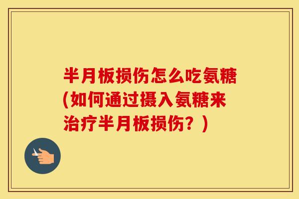 损伤怎么吃氨糖(如何通过摄入氨糖来损伤?) 损伤怎么吃氨糖(如何通过摄入氨糖来损伤?)