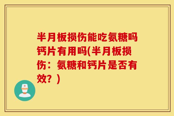 损伤能吃氨糖吗钙片有用吗(损伤:氨糖和钙片是否有效?) 损伤能吃氨糖吗钙片有用吗(损伤:氨糖和钙片是否有效?)