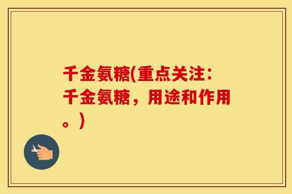 千金氨糖(重点关注:千金氨糖,用途和作用。) 千金氨糖(重点关注:千金氨糖,用途和作用。)