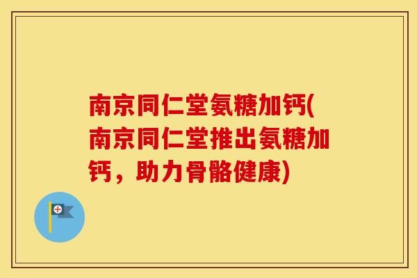 南京同仁堂氨糖加钙(南京同仁堂推出氨糖加钙,助力骨骼健康) 南京同仁堂氨糖加钙(南京同仁堂推出氨糖加钙,助力骨骼健康)