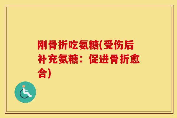 刚吃氨糖(受伤后补充氨糖：促进愈合)