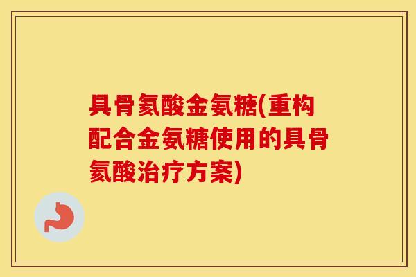 具骨氦酸金氨糖(重构配合金氨糖使用的具骨氦酸方案)
