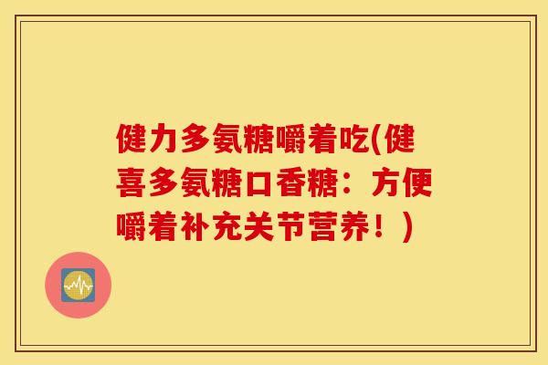 健力多氨糖嚼着吃(健喜多氨糖口香糖:方便嚼着补充关节营养!) 健力多氨糖嚼着吃(健喜多氨糖口香糖:方便嚼着补充关节营养!)