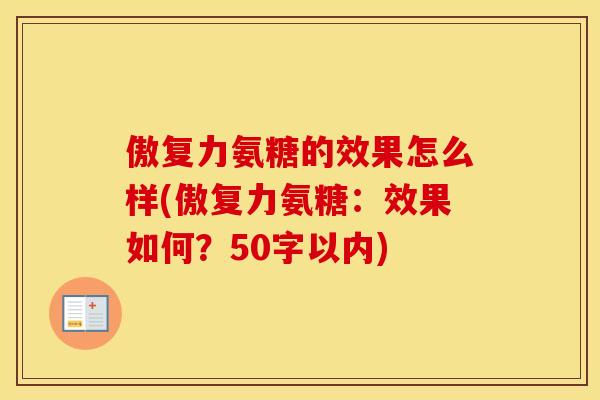 傲复力氨糖的效果怎么样(傲复力氨糖：效果如何？50字以内)