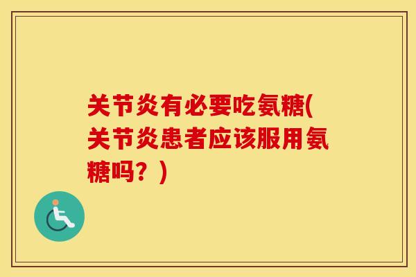 有必要吃氨糖(患者应该服用氨糖吗?) 有必要吃氨糖(患者应该服用氨糖吗?)