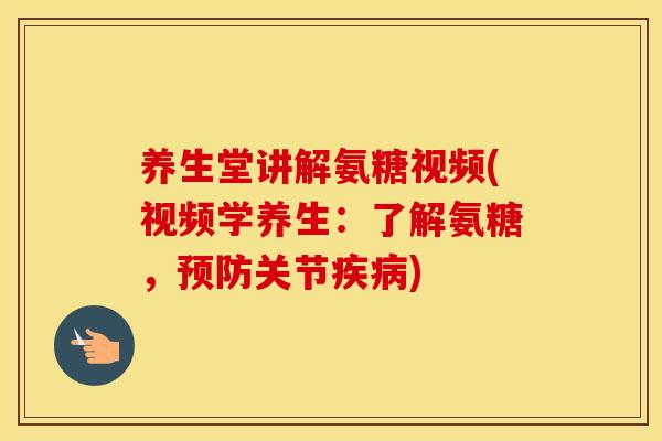养生堂讲解氨糖视频(视频学养生:了解氨糖,关节) 养生堂讲解氨糖视频(视频学养生:了解氨糖,关节)