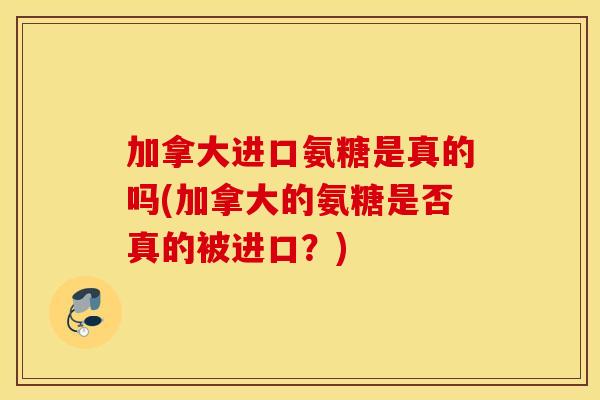 加拿大进口氨糖是真的吗(加拿大的氨糖是否真的被进口？)