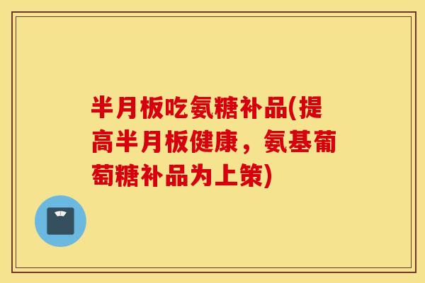吃氨糖补品(提高健康,氨基葡萄糖补品为上策) 吃氨糖补品(提高健康,氨基葡萄糖补品为上策)