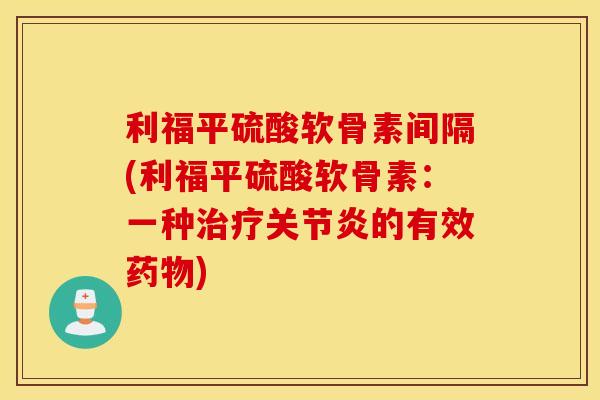 利福平硫酸软骨素间隔(利福平硫酸软骨素:一种的有效) 利福平硫酸软骨素间隔(利福平硫酸软骨素:一种的有效)