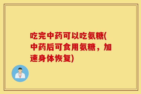 吃完可以吃氨糖(后可食用氨糖，加速身体恢复)