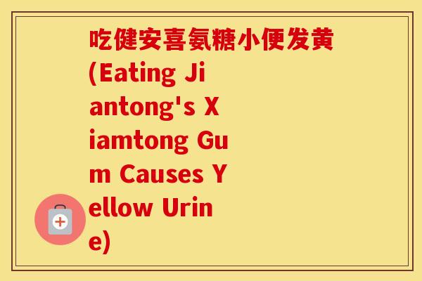 吃健安喜氨糖小便发黄(Eating Jiantong's Xiamtong Gum Causes Yellow Urine) 吃健安喜氨糖小便发黄(Eating Jiantong's Xiamtong Gum Causes Yellow Urine)