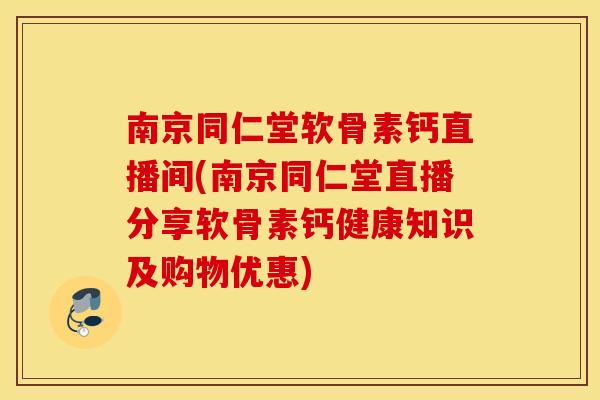 南京同仁堂软骨素钙直播间(南京同仁堂直播分享软骨素钙健康知识及购物优惠) 南京同仁堂软骨素钙直播间(南京同仁堂直播分享软骨素钙健康知识及购物优惠)