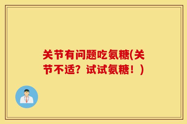 关节有问题吃氨糖(关节不适?试试氨糖!) 关节有问题吃氨糖(关节不适?试试氨糖!)