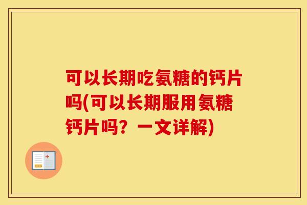 可以长期吃氨糖的钙片吗(可以长期服用氨糖钙片吗？一文详解)