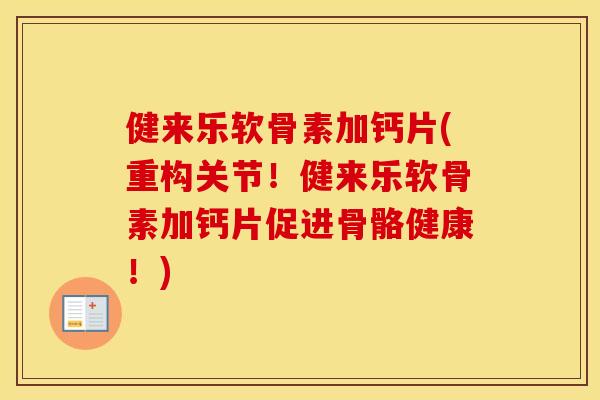 健来乐软骨素加钙片(重构关节!健来乐软骨素加钙片促进骨骼健康!) 健来乐软骨素加钙片(重构关节!健来乐软骨素加钙片促进骨骼健康!)