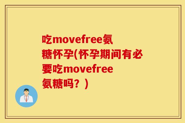 吃movefree氨糖怀孕(怀孕期间有必要吃movefree氨糖吗？)
