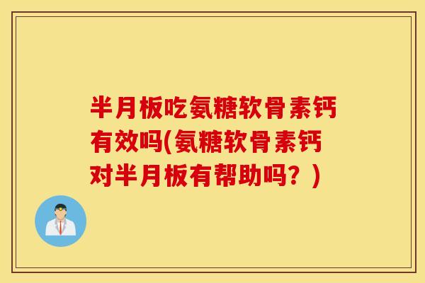 吃氨糖软骨素钙有效吗(氨糖软骨素钙对有帮助吗?) 吃氨糖软骨素钙有效吗(氨糖软骨素钙对有帮助吗?)