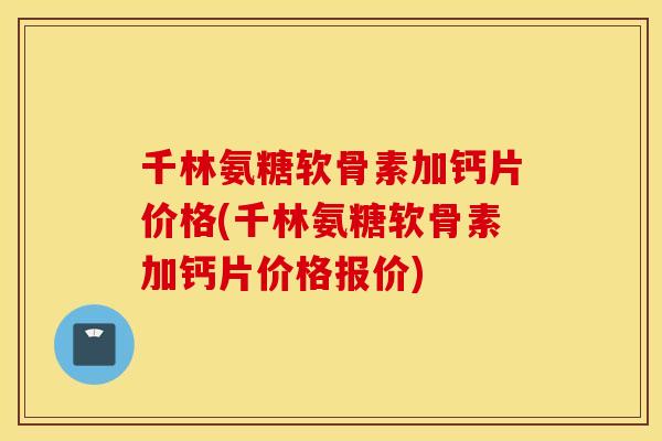 千林氨糖软骨素加钙片价格(千林氨糖软骨素加钙片价格报价) 千林氨糖软骨素加钙片价格(千林氨糖软骨素加钙片价格报价)