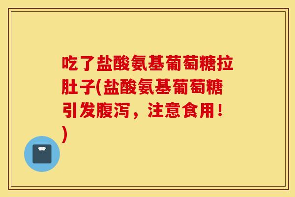 吃了盐酸氨基葡萄糖拉肚子(盐酸氨基葡萄糖引发,注意食用!) 吃了盐酸氨基葡萄糖拉肚子(盐酸氨基葡萄糖引发,注意食用!)