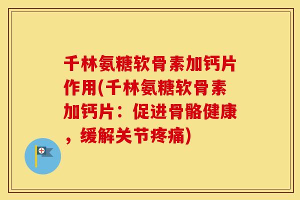 千林氨糖软骨素加钙片作用(千林氨糖软骨素加钙片:促进骨骼健康,缓解关节) 千林氨糖软骨素加钙片作用(千林氨糖软骨素加钙片:促进骨骼健康,缓解关节)